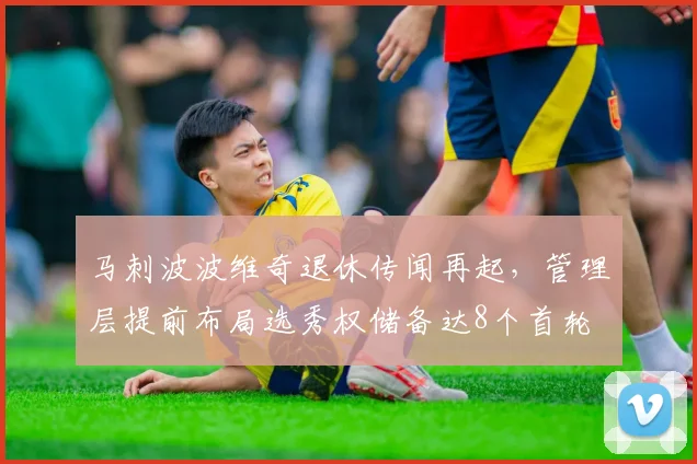 马刺波波维奇退休传闻再起，管理层提前布局选秀权储备达8个首轮