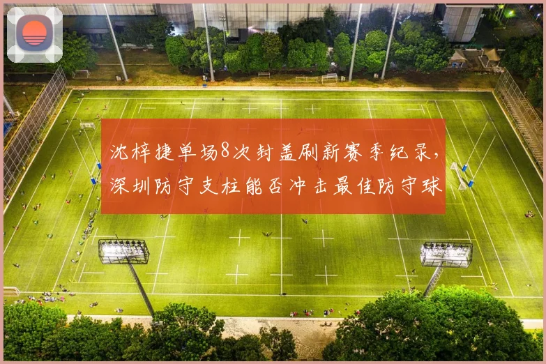 沈梓捷单场8次封盖刷新赛季纪录，深圳防守支柱能否冲击最佳防守球员？