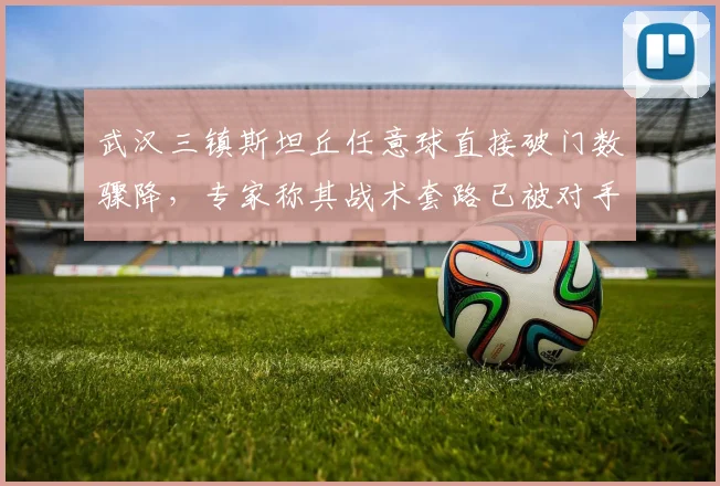 武汉三镇斯坦丘任意球直接破门数骤降，专家称其战术套路已被对手摸透